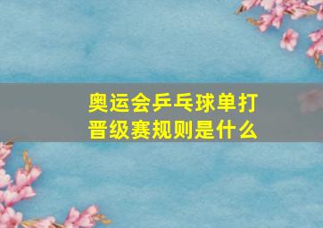 奥运会乒乓球单打晋级赛规则是什么