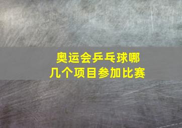 奥运会乒乓球哪几个项目参加比赛