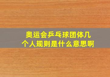 奥运会乒乓球团体几个人规则是什么意思啊