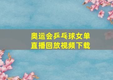 奥运会乒乓球女单直播回放视频下载