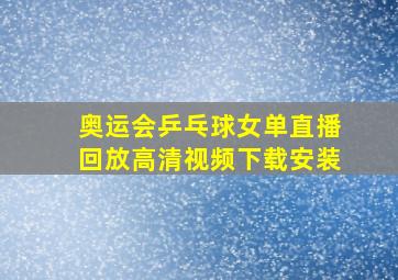 奥运会乒乓球女单直播回放高清视频下载安装