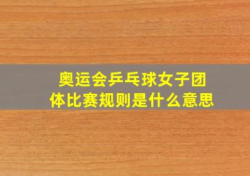 奥运会乒乓球女子团体比赛规则是什么意思