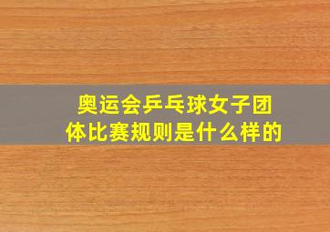 奥运会乒乓球女子团体比赛规则是什么样的