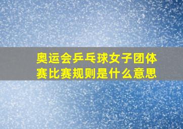 奥运会乒乓球女子团体赛比赛规则是什么意思