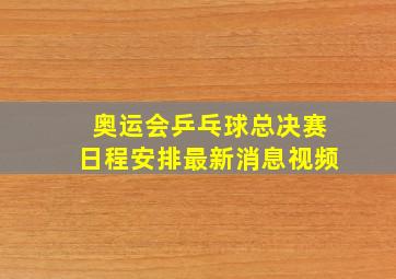 奥运会乒乓球总决赛日程安排最新消息视频