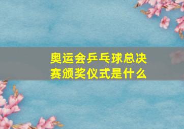 奥运会乒乓球总决赛颁奖仪式是什么