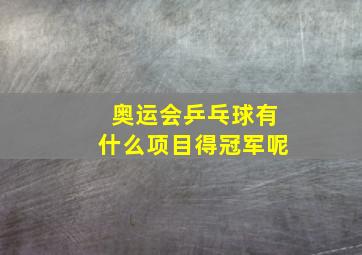 奥运会乒乓球有什么项目得冠军呢