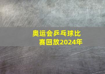 奥运会乒乓球比赛回放2024年