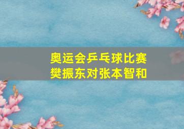 奥运会乒乓球比赛樊振东对张本智和