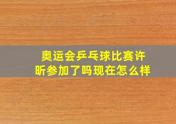 奥运会乒乓球比赛许昕参加了吗现在怎么样