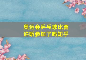 奥运会乒乓球比赛许昕参加了吗知乎