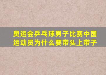 奥运会乒乓球男子比赛中国运动员为什么要带头上带子