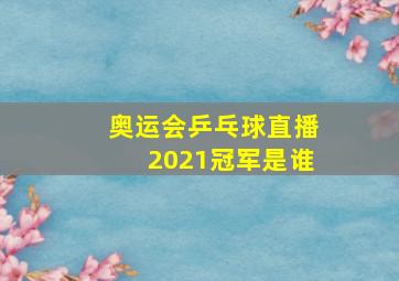 奥运会乒乓球直播2021冠军是谁