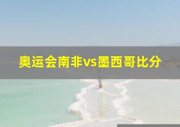 奥运会南非vs墨西哥比分