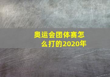 奥运会团体赛怎么打的2020年