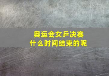 奥运会女乒决赛什么时间结束的呢