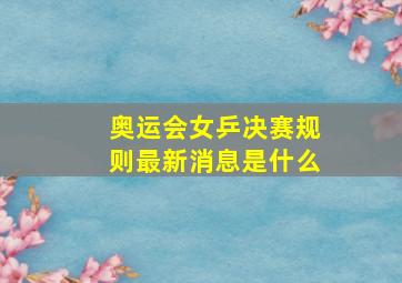 奥运会女乒决赛规则最新消息是什么