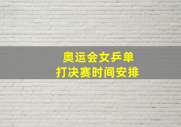 奥运会女乒单打决赛时间安排