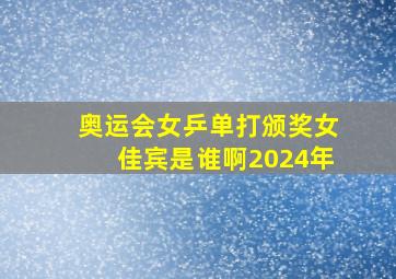 奥运会女乒单打颁奖女佳宾是谁啊2024年