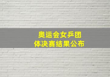 奥运会女乒团体决赛结果公布