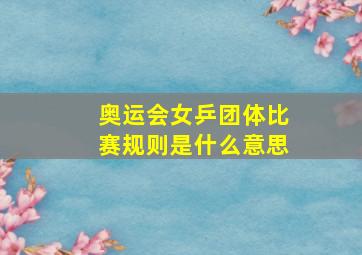 奥运会女乒团体比赛规则是什么意思