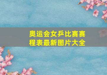 奥运会女乒比赛赛程表最新图片大全