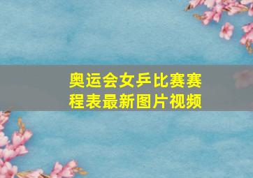 奥运会女乒比赛赛程表最新图片视频