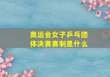 奥运会女子乒乓团体决赛赛制是什么