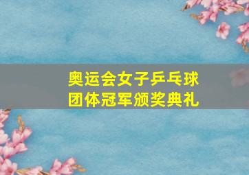 奥运会女子乒乓球团体冠军颁奖典礼