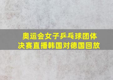 奥运会女子乒乓球团体决赛直播韩国对德国回放