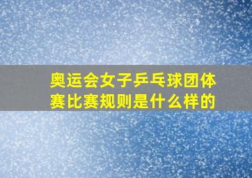 奥运会女子乒乓球团体赛比赛规则是什么样的