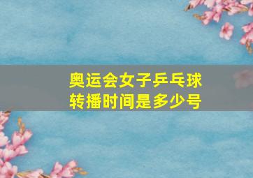 奥运会女子乒乓球转播时间是多少号