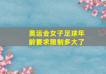 奥运会女子足球年龄要求限制多大了