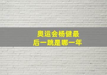 奥运会杨健最后一跳是哪一年