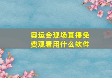 奥运会现场直播免费观看用什么软件