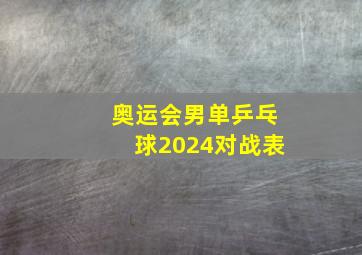 奥运会男单乒乓球2024对战表