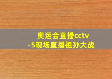 奥运会直播cctv-5现场直播祖孙大战