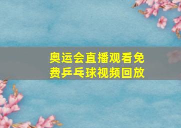 奥运会直播观看免费乒乓球视频回放