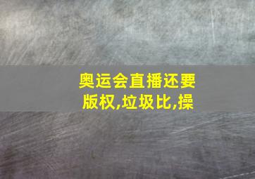 奥运会直播还要版权,垃圾比,操