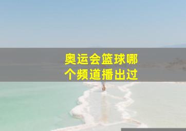 奥运会篮球哪个频道播出过