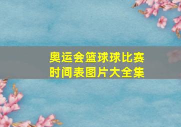 奥运会篮球球比赛时间表图片大全集