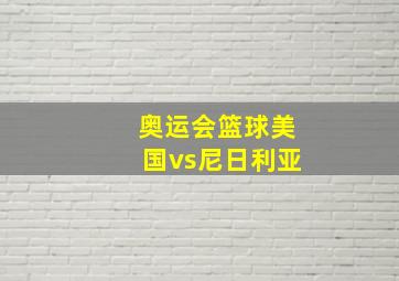 奥运会篮球美国vs尼日利亚