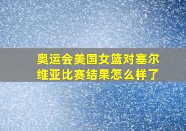 奥运会美国女篮对塞尔维亚比赛结果怎么样了