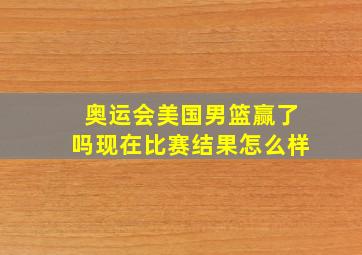 奥运会美国男篮赢了吗现在比赛结果怎么样