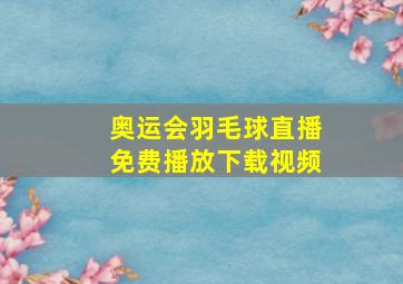 奥运会羽毛球直播免费播放下载视频