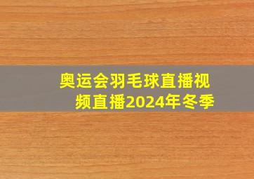 奥运会羽毛球直播视频直播2024年冬季