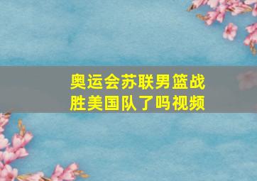 奥运会苏联男篮战胜美国队了吗视频