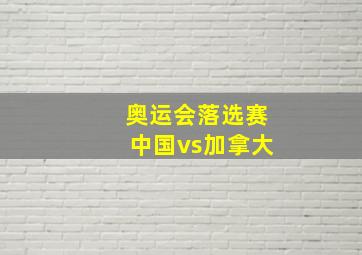 奥运会落选赛中国vs加拿大