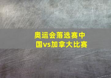 奥运会落选赛中国vs加拿大比赛