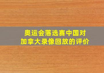 奥运会落选赛中国对加拿大录像回放的评价